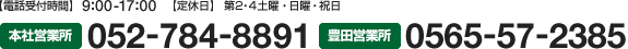 【電話受付時間】9：00～17：00 【定休日】第2・4土曜・日曜・祝日 【本社営業所】TEL：052-784-8891【豊田営業所】TEL：0565-57-2385